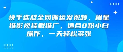 快手连怼全网搬运发视频，橙星推影视挂载推广，适合0粉小白操作，一天轻松多张-米创网