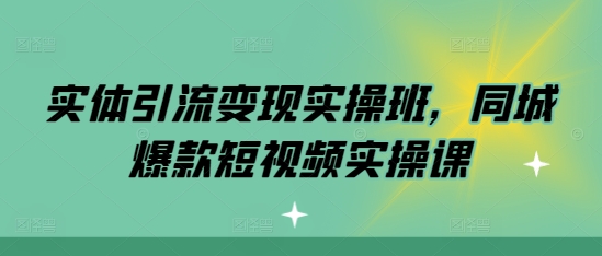 实体引流变现实操班，同城爆款短视频实操课-米创网