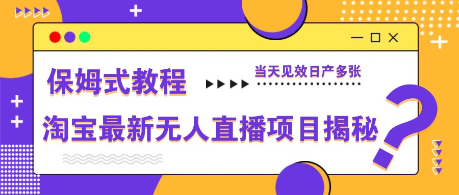 淘宝最新无人直播项目揭秘，保姆式教程，当天见效日产多张-米创网