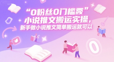 0 粉丝0门槛小说推文搬运实操，新手做小说推文简单搬运就可以-米创网