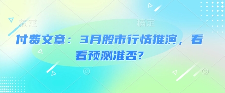 付费文章：3月股市行情推演，看看预测准否?-米创网