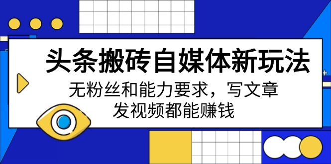 头条搬砖自媒体新玩法，无粉丝和能力要求，写文章、发视频都能赚钱-米创网