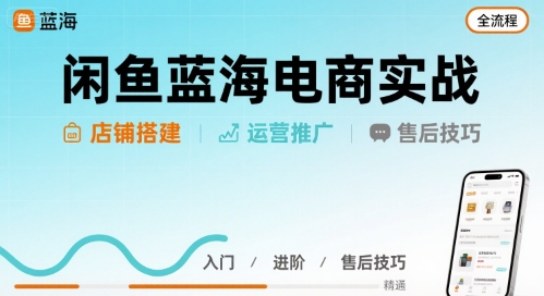 闲鱼蓝海电商实战，店铺搭建运营售后全流程-米创网