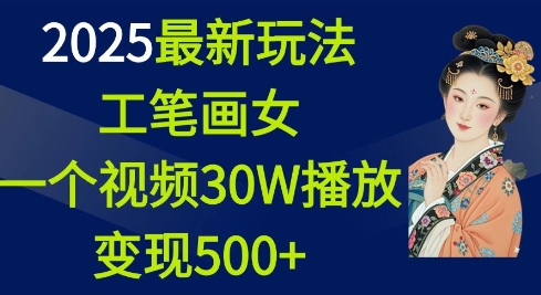 2025最新玩法，工笔画美女，一个视频30万播放变现500+-米创网