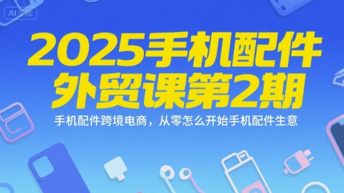 2025手机配件外贸课第2期，手机配件跨境电商，从零怎么开始手机配件生意-米创网