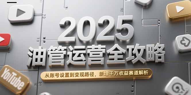 2025油管运营全攻略，从账号设置到变现路径，新增千万收益赛道解析-米创网