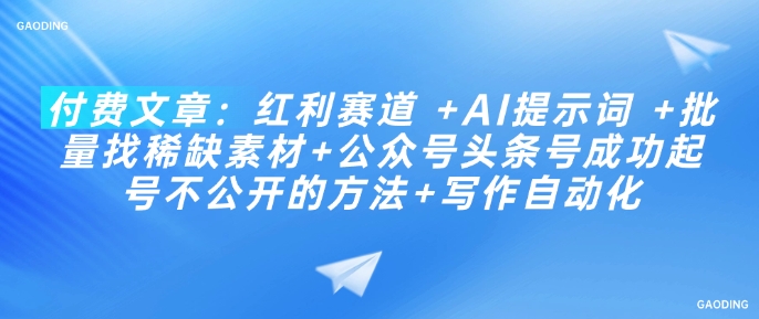 付费文章：红利赛道 +AI提示词 +批量找稀缺素材+公众号头条号成功起号不公开的方法+写作自动化-米创网