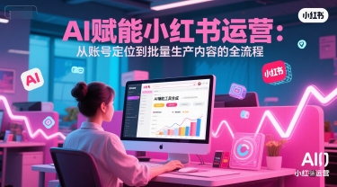 AI 赋能小红书运营：从账号定位到批量生产内容的全流程-米创网