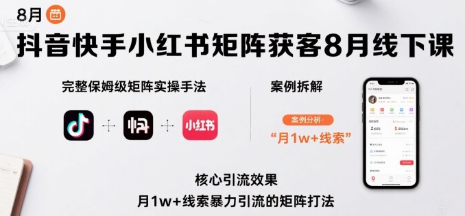 抖音快手小红书矩阵获客8月线下课，完整保姆级矩阵实操手法与案例拆解，月1w+线索暴力引流的矩阵打法-米创网