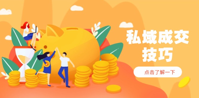 私域成交技巧，帮你从入门到精通，破解四大痛点，快速变现，轻松收钱-米创网