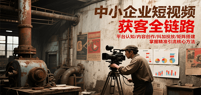 中小企业短视频获客全链路，平台认知/内容创作/抖加投放/矩阵搭建，精准引流核心方法-米创网