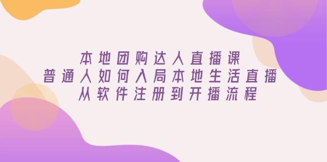 本地团购达人直播课：普通人如何入局本地生活直播, 从软件注册到开播流程-米创网