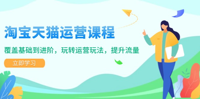 淘宝天猫运营课程，覆盖基础到进阶，玩转运营玩法，提升流量-米创网