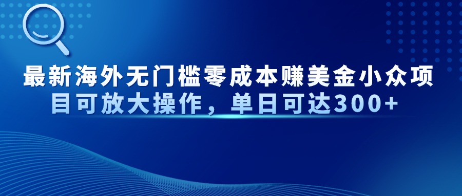 最新海外无门槛零成本赚美金小众项目可放大操作，单日可达300+-米创网