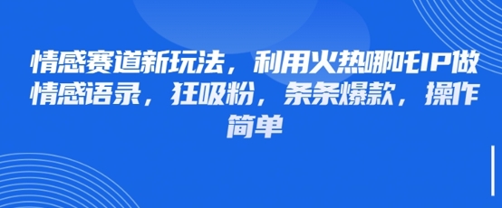 情感赛道新玩法，利用火热哪吒IP做情感语录，狂吸粉，条条爆款，操作简单-米创网