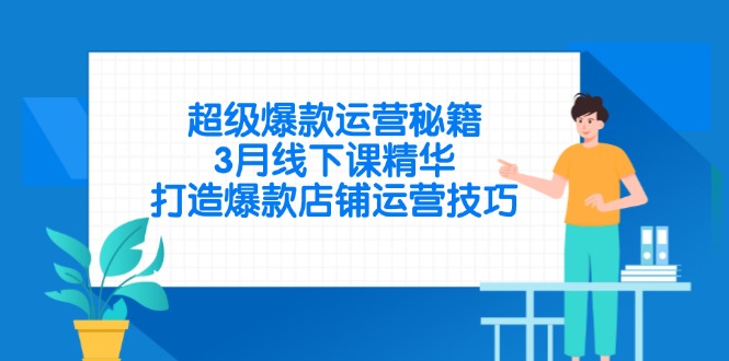 超级爆款运营秘籍，3月线下课精华，打造爆款店铺运营技巧-米创网