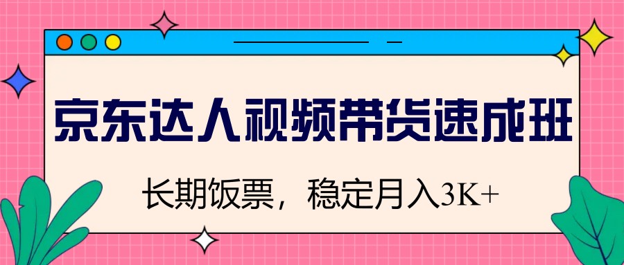 京东达人视频带货速成班，长期饭票，稳定月入3K-米创网