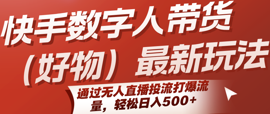 快手数字人带货(好物)最新玩法，通过无人直播投流打爆流量，轻松日入500+-米创网