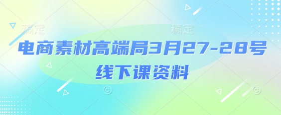 电商素材高端局3月27-28号线下课资料，全程场记+100多张ppt图片+重点视频+课程思维导图+录音带字幕-米创网