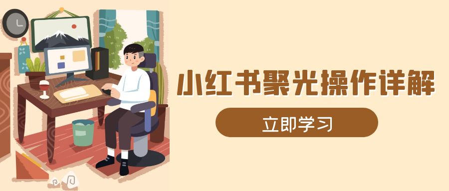 小红书聚光操作详解，涵盖素材、开户、定位、计划搭建等全流程实操-米创网