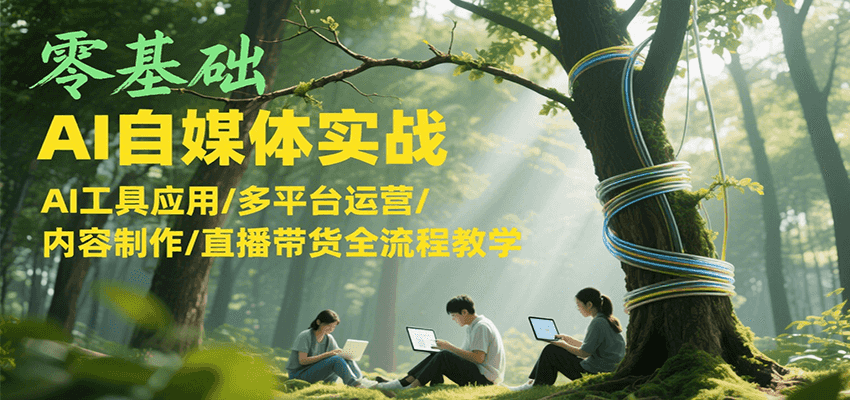 零基础AI自媒体实战，AI工具应用/多平台运营/内容制作/直播带货全流程教学-米创网