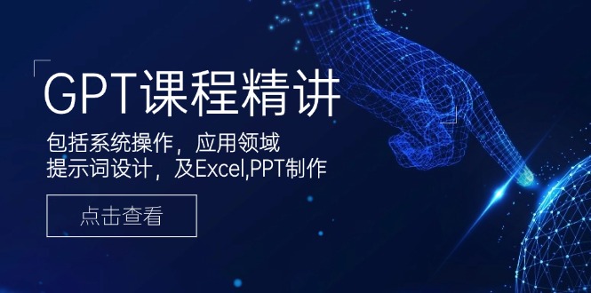 GPT课程精讲，包括系统操作，应用领域，提示词设计，及Excel,PPT制作-米创网