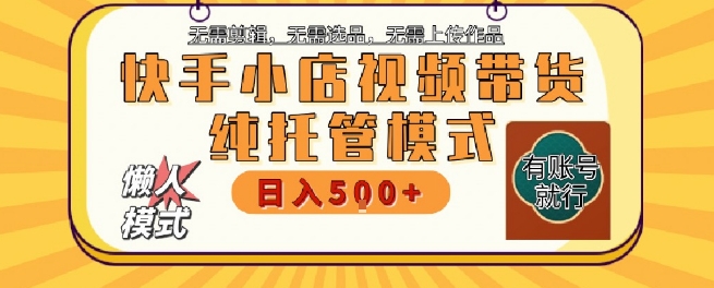 快手小店托管代运营，无需剪辑，无需选品，无需上传作品，全程无需操作，轻松月入5k+【揭秘】-米创网