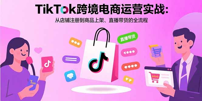 TikTok跨境电商运营实战：从店铺注册到商品上架、直播带货的全流程-米创网