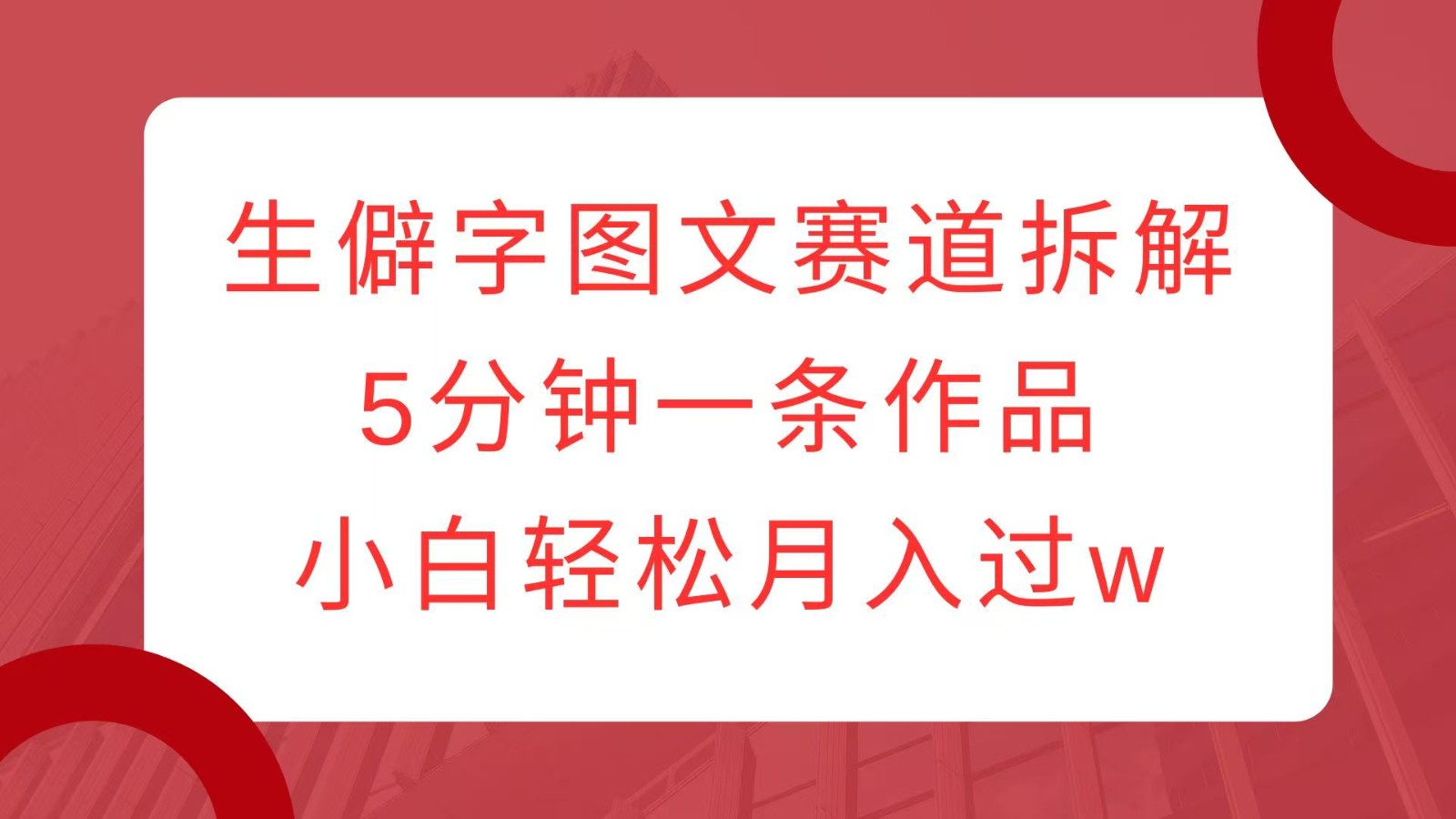 生僻字图文赛道拆解，5分钟一条作品，小白轻松月入过w-米创网