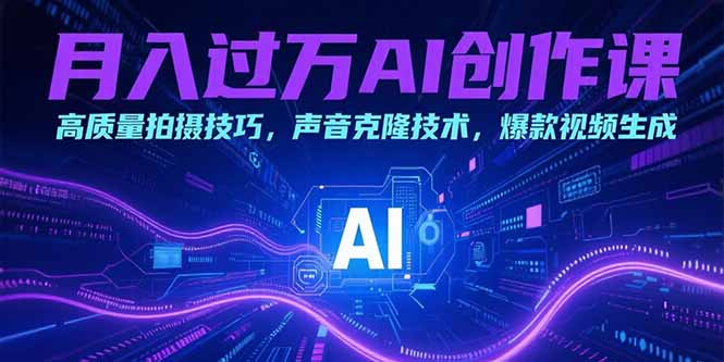 月入过万AI创作课：高质量拍摄技巧，声音克隆技术，爆款视频生成-米创网