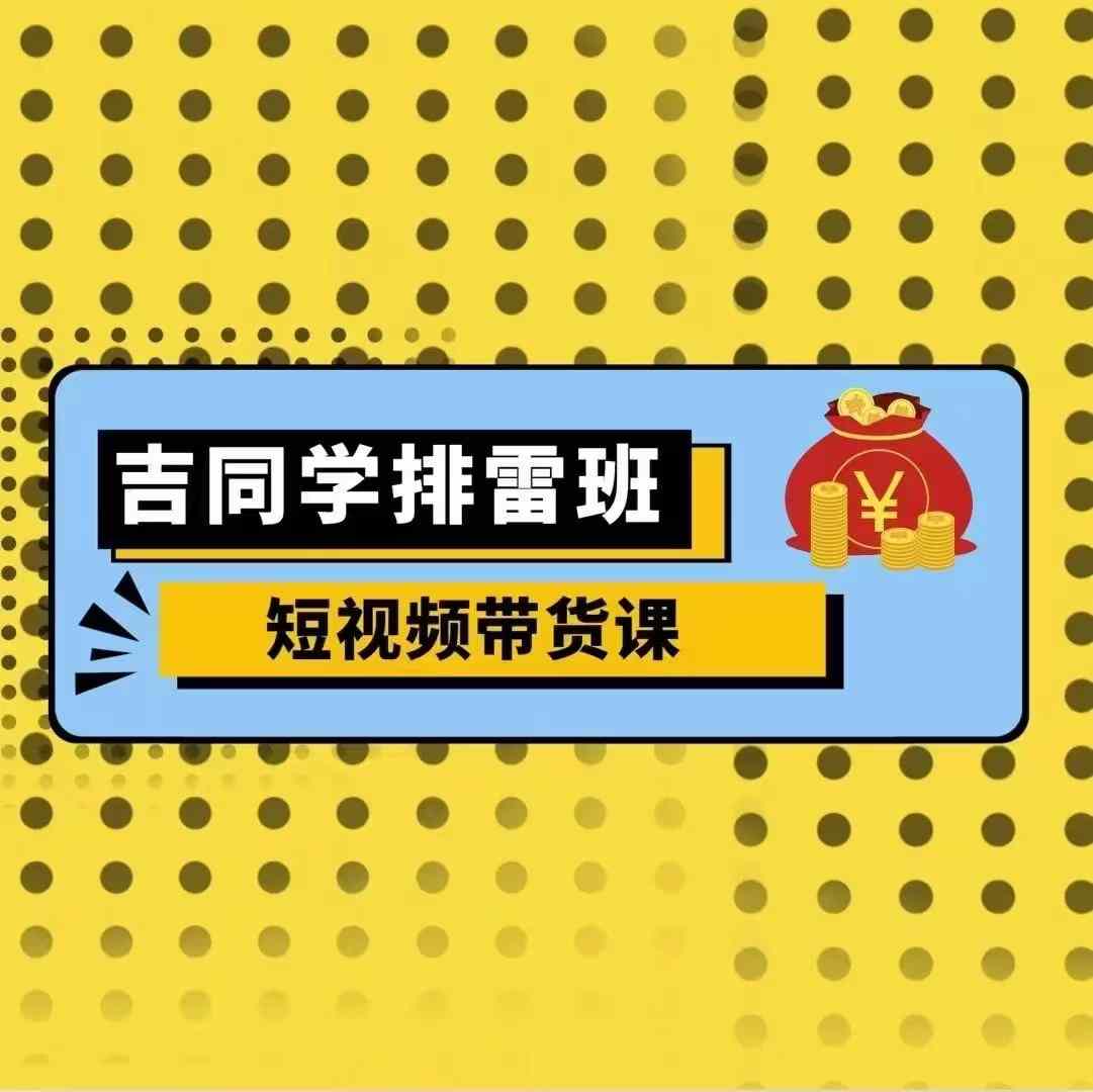 吉同学排雷班短视频带货课，零基础·详解流量成果-米创网