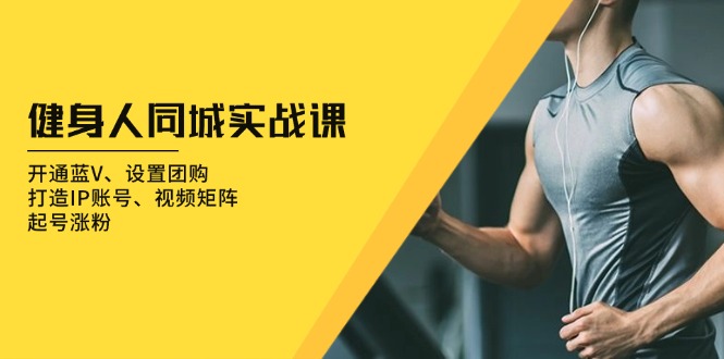 健身人 同城实战课：开通蓝V、设置团购、打造IP账号、视频矩阵、起号涨粉-米创网