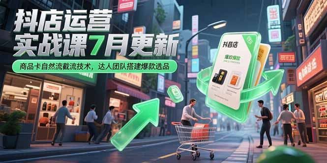 抖店运营实战课7月更新，商品卡自然流截流技术，达人团队搭建爆款选品-米创网