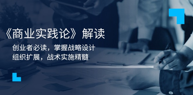 《商业实践论》解读：创业者必读，掌握战略设计，组织扩展，战术实施精髓-米创网