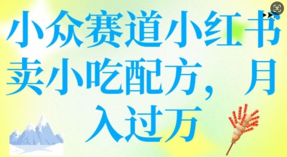 小众赛道小红书卖小吃配方，操作简单，月入过W-米创网