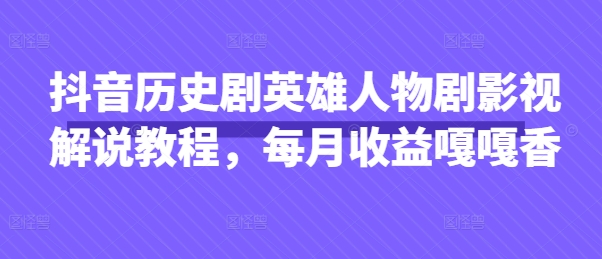 抖音历史剧英雄人物剧影视解说教程，每月收益嘎嘎香-米创网
