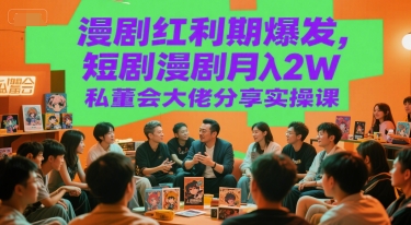 漫剧红利期爆发，短剧漫剧月入2W私董会大佬分享实操课-米创网