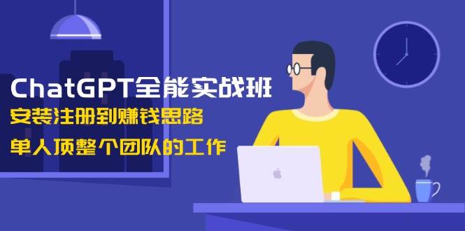ChatGPT全能实战班，安装注册到赚钱思路，单人顶整个团队的工作-米创网