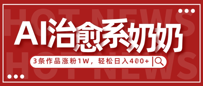 AI治愈系老奶奶情感赛道，3条作品涨粉1W+，小白轻松日入4张+-米创网