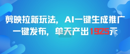 剪映拉新玩法，AI一键生成推广，一键发布，单天最高产出1925-米创网