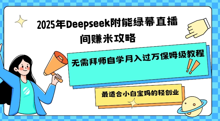 2025年Deepseek附能绿幕直播间挣米攻略无需拜师自学月入过W保姆级教程，最适合小白宝妈的轻创业-米创网