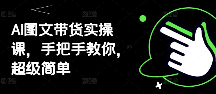AI图文带货实操课，手把手教你，超级简单-米创网