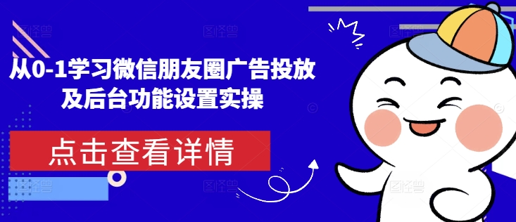 从0-1学习微信朋友圈广告投放及后台功能设置实操-米创网