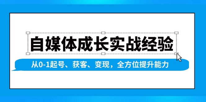 自媒体成长实战经验，从0-1起号、获客、变现，全方位提升能力-米创网