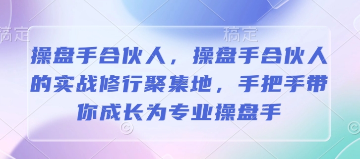 操盘手合伙人，操盘手合伙人的实战修行聚集地，手把手带你成长为专业操盘手-米创网