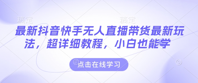 最新抖音快手无人直播带货玩法，超详细教程，小白也能学-米创网