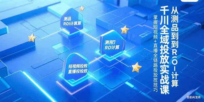 千川全域投放实战课，从测品到ROI计算，掌握短视频+直播全链路投放技巧-米创网