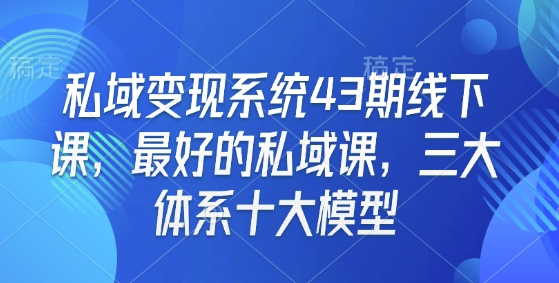 私域变现系统43期线下课，最好的私域课，三大体系十大模型-米创网