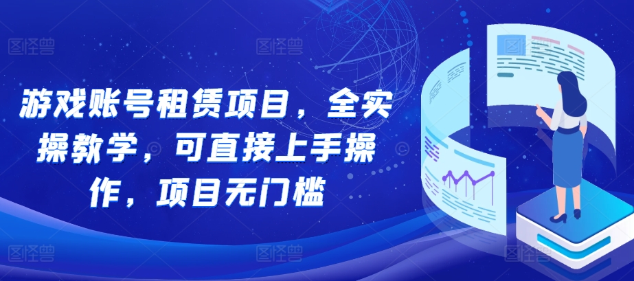 游戏账号租赁项目，全实操教学，可直接上手操作，项目无门槛-米创网