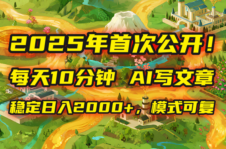 2025年8月首次公开，每天10分钟，用AI写文章，稳定日入2000+，模式可复…-米创网